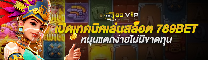 เปิดเทคนิคเล่นสล็อต 789BET หมุนแตกง่ายไม่มีขาดทุน